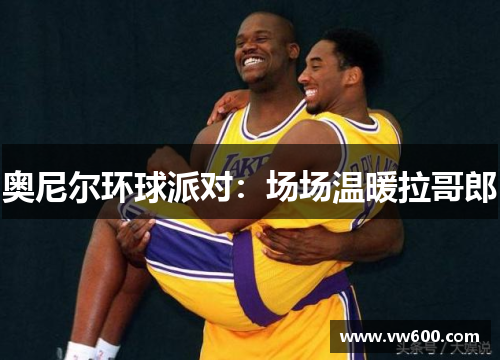 奥尼尔环球派对：场场温暖拉哥郎