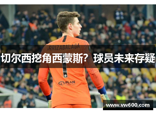 切尔西挖角西蒙斯？球员未来存疑